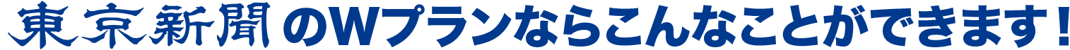 東京新聞のWプランならこんなことができます!