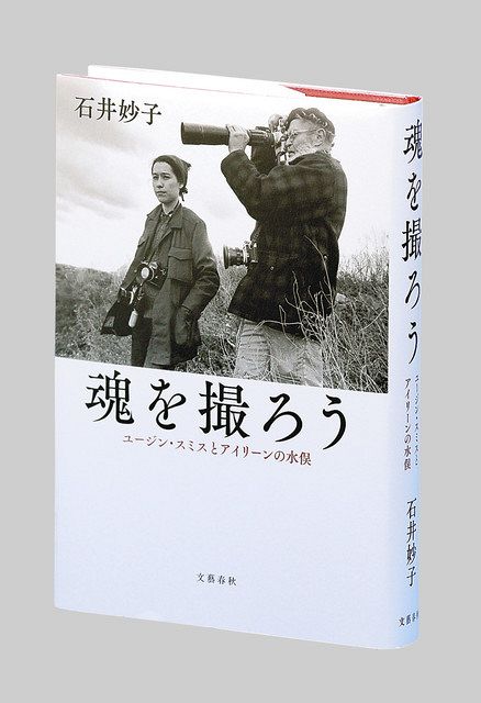 魂を撮ろう ユージン・スミスとアイリーンの水俣 石井妙子著：東京新聞