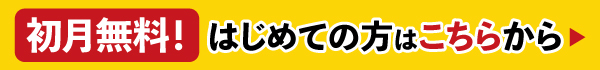 åˆæœˆç„¡æ–™ï¼ã¯ã˜ã‚ã¦ã®æ–¹ã¯ã“ã¡ã‚‰ã‹ã‚‰